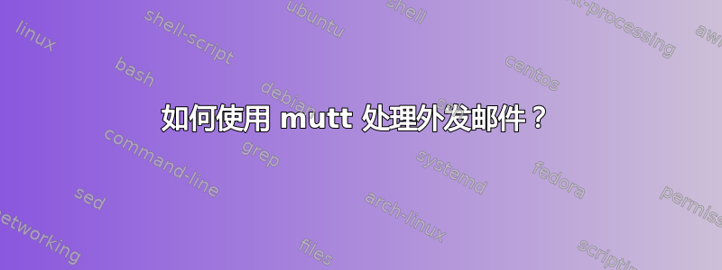 如何使用 mutt 处理外发邮件？