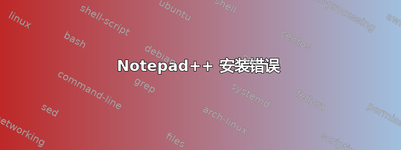 Notepad++ 安装错误