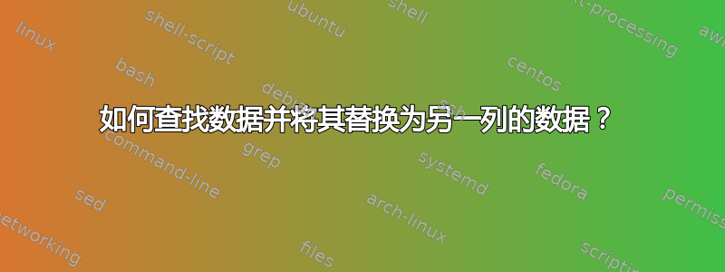 如何查找数据并将其替换为另一列的数据？