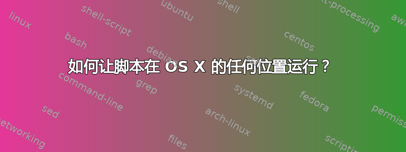 如何让脚本在 OS X 的任何位置运行？