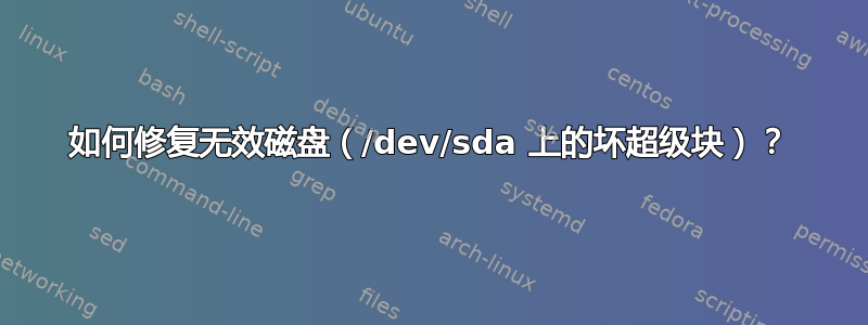 如何修复无效磁盘（/dev/sda 上的坏超级块）？