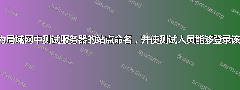 如何为局域网中测试服务器的站点命名，并使测试人员能够登录该站点