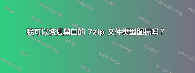 我可以恢复黑白的 7zip 文件类型图标吗？