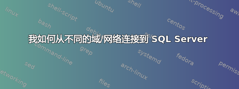 我如何从不同的域/网络连接到 SQL Server