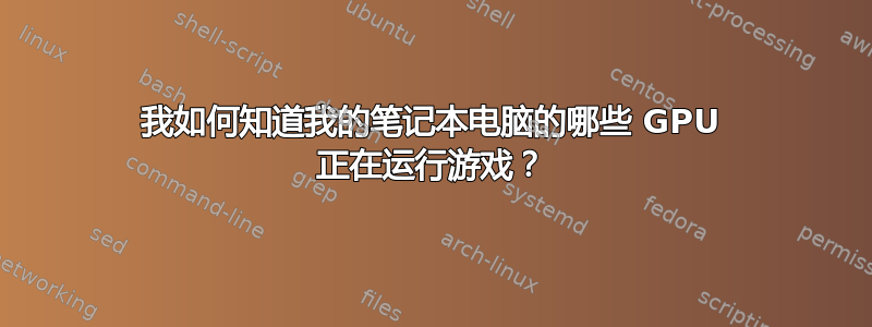 我如何知道我的笔记本电脑的哪些 GPU 正在运行游戏？