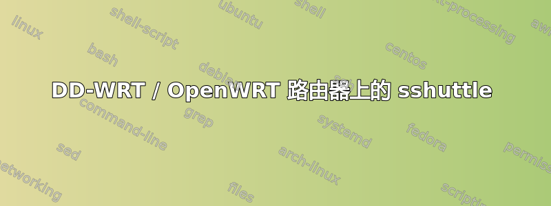 DD-WRT / OpenWRT 路由器上的 sshuttle