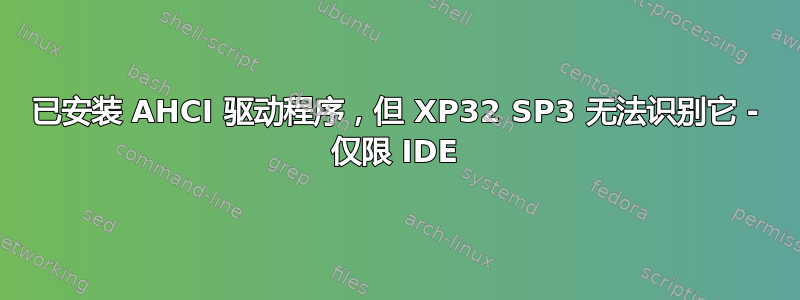 已安装 AHCI 驱动程序，但 XP32 SP3 无法识别它 - 仅限 IDE