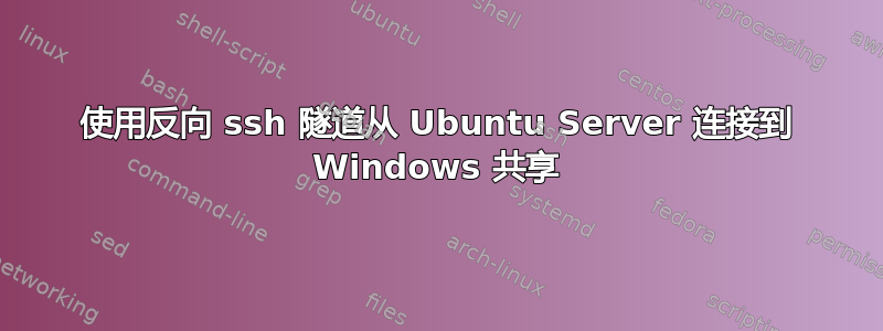 使用反向 ssh 隧道从 Ubuntu Server 连接到 Windows 共享