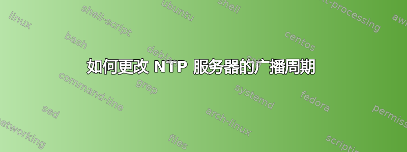 如何更改 NTP 服务器的广播周期