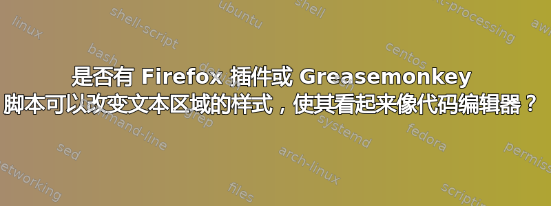 是否有 Firefox 插件或 Greasemonkey 脚本可以改变文本区域的样式，使其看起来像代码编辑器？