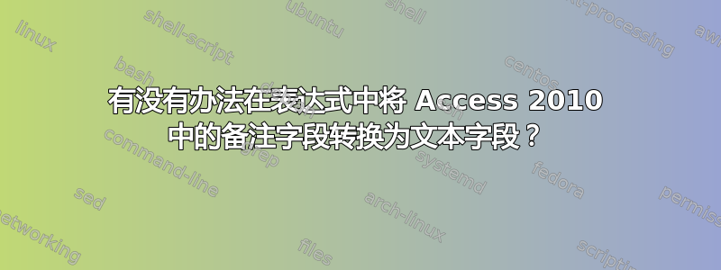 有没有办法在表达式中将 Access 2010 中的备注字段转换为文本字段？