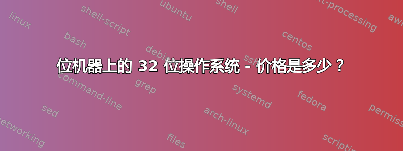 64 位机器上的 32 位操作系统 - 价格是多少？