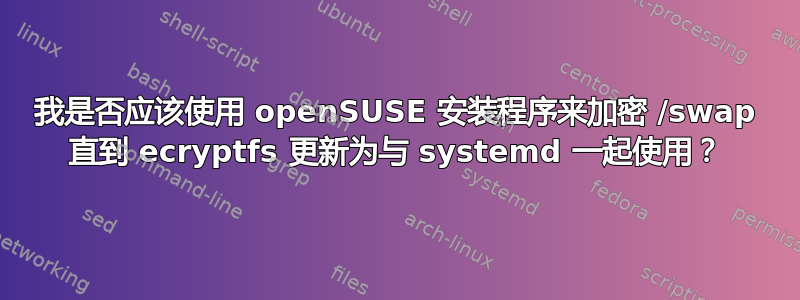 我是否应该使用 openSUSE 安装程序来加密 /swap 直到 ecryptfs 更新为与 systemd 一起使用？