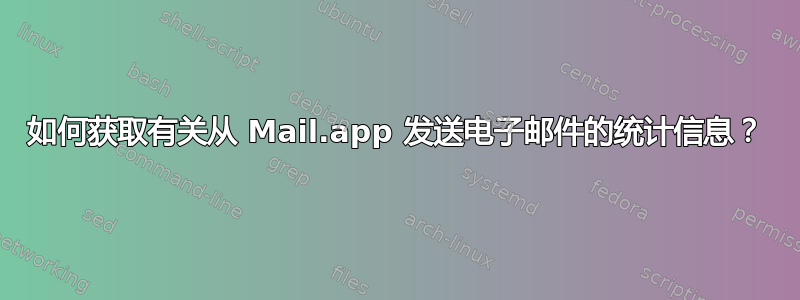 如何获取有关从 Mail.app 发送电子邮件的统计信息？