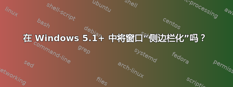 在 Windows 5.1+ 中将窗口“侧边栏化”吗？