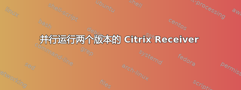 并行运行两个版本的 Citrix Receiver