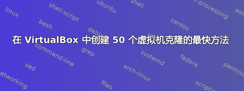 在 VirtualBox 中创建 50 个虚拟机克隆的最快方法