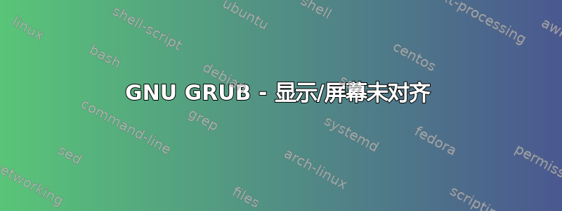 GNU GRUB - 显示/屏幕未对齐