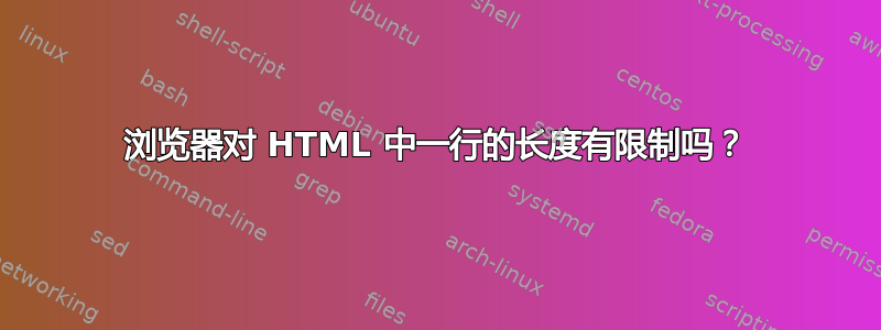 浏览器对 HTML 中一行的长度有限制吗？