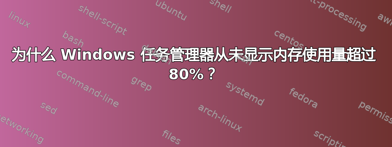 为什么 Windows 任务管理器从未显示内存使用量超过 80%？