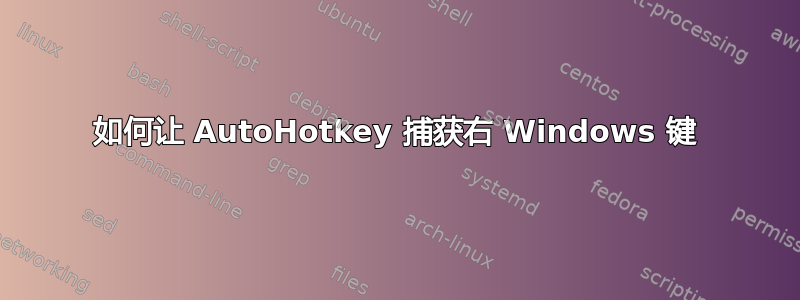 如何让 AutoHotkey 捕获右 Windows 键