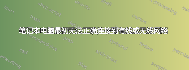 笔记本电脑最初无法正确连接到有线或无线网络