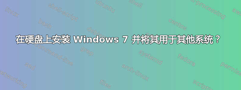 在硬盘上安装 Windows 7 并将其用于其他系统？