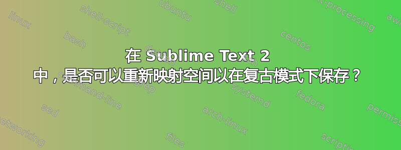 在 Sublime Text 2 中，是否可以重新映射空间以在复古模式下保存？