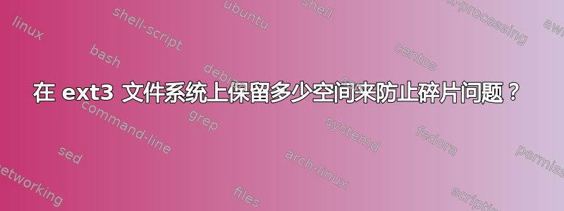 在 ext3 文件系统上保留多少空间来防止碎片问题？