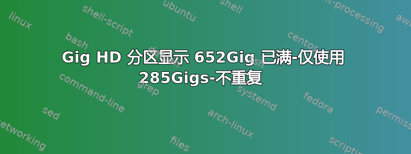 714Gig HD 分区显示 652Gig 已满-仅使用 285Gigs-不重复 