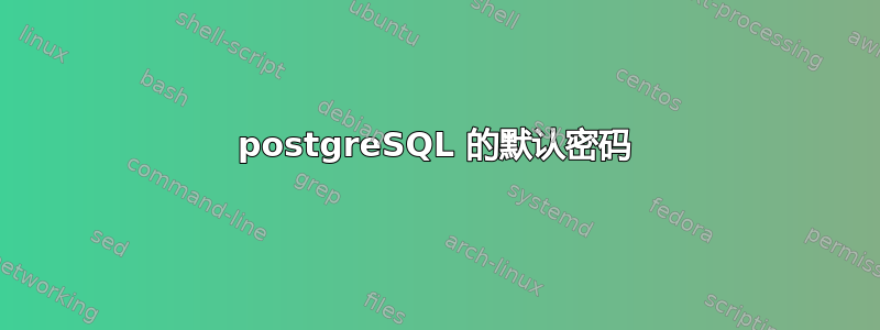 postgreSQL 的默认密码