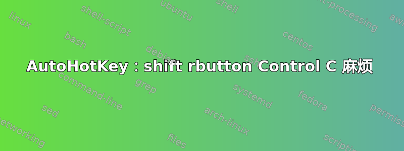 AutoHotKey：shift rbutton Control C 麻烦