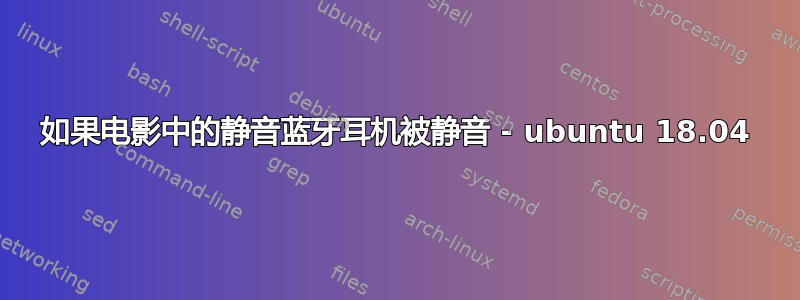 如果电影中的静音蓝牙耳机被静音 - ubuntu 18.04