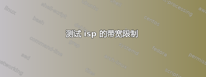 测试 isp 的带宽限制