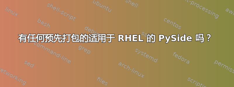 有任何预先打包的适用于 RHEL 的 PySide 吗？