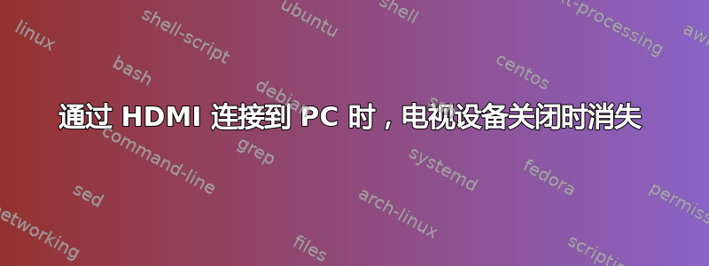 通过 HDMI 连接到 PC 时，电视设备关闭时消失