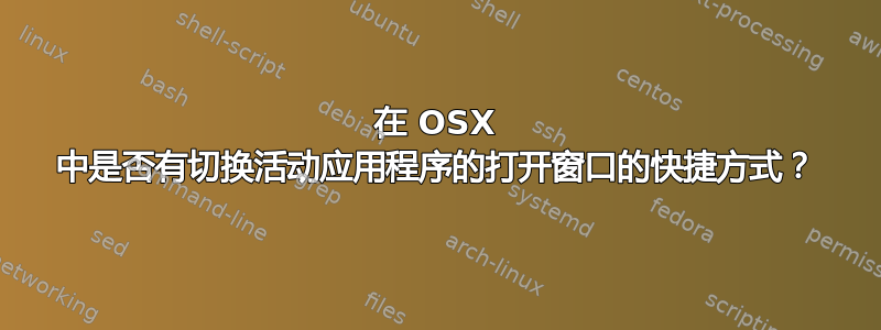 在 OSX 中是否有切换活动应用程序的打开窗口的快捷方式？