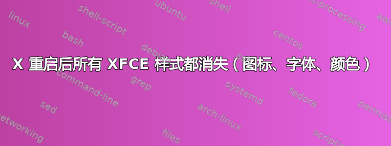 X 重启后所有 XFCE 样式都消失（图标、字体、颜色）