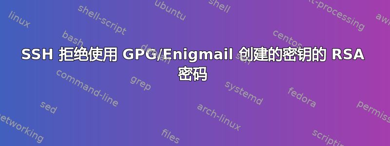 SSH 拒绝使用 GPG/Enigmail 创建的密钥的 RSA 密码