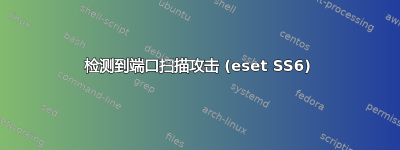 检测到端口扫描攻击 (eset SS6)