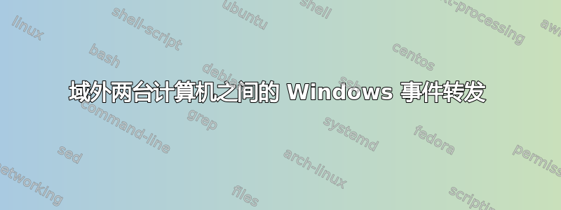 域外两台计算机之间的 Windows 事件转发