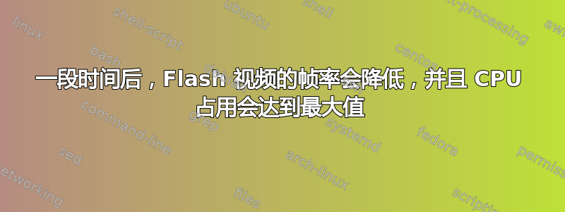 一段时间后，Flash 视频的帧率会降低，并且 CPU 占用会达到最大值