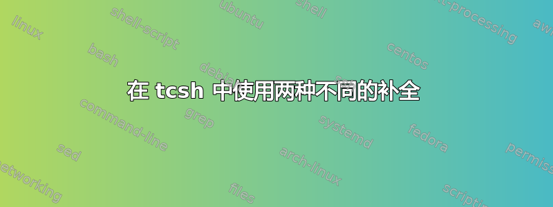 在 tcsh 中使用两种不同的补全