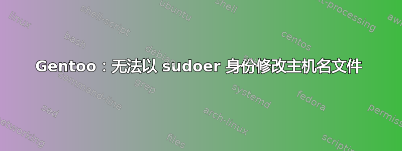 Gentoo：无法以 sudoer 身份修改主机名文件