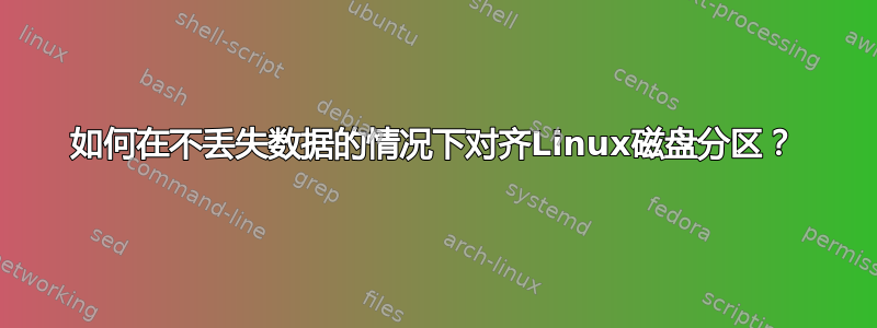 如何在不丢失数据的情况下对齐Linux磁盘分区？