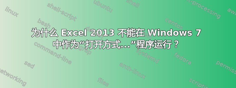 为什么 Excel 2013 不能在 Windows 7 中作为“打开方式...”程序运行？