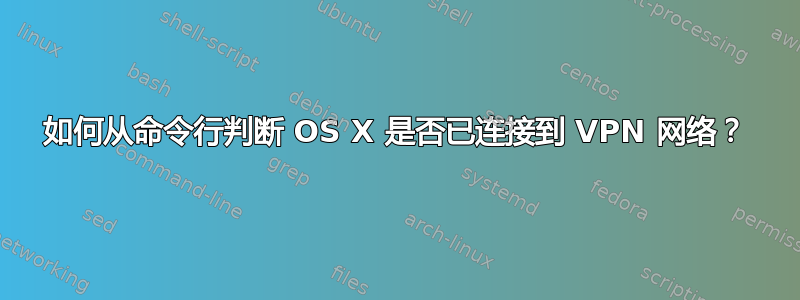 如何从命令行判断 OS X 是否已连接到 VPN 网络？