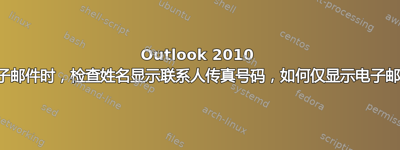 Outlook 2010 撰写电子邮件时，检查姓名显示联系人传真号码，如何仅显示电子邮件地址