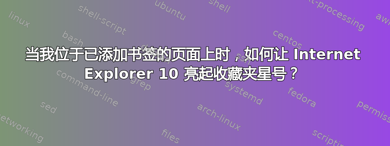 当我位于已添加书签的页面上时，如何让 Internet Explorer 10 亮起收藏夹星号？