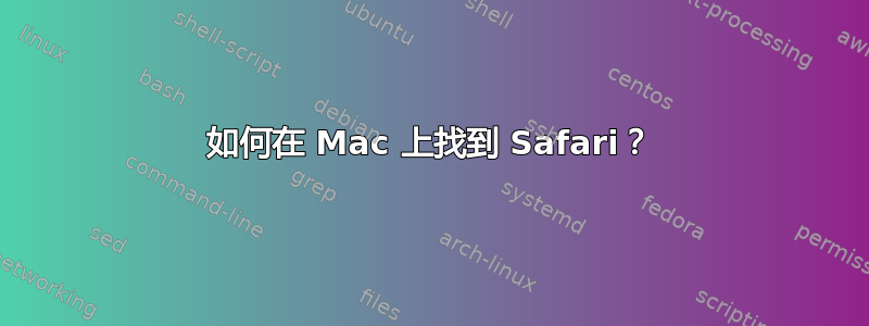 如何在 Mac 上找到 Safari？